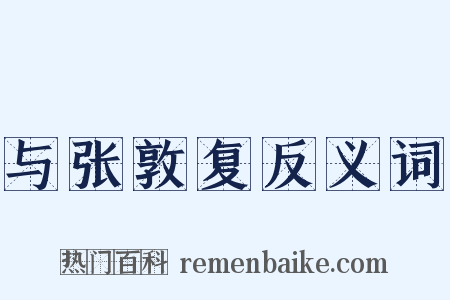与张敦复反义词是什么意思的图片